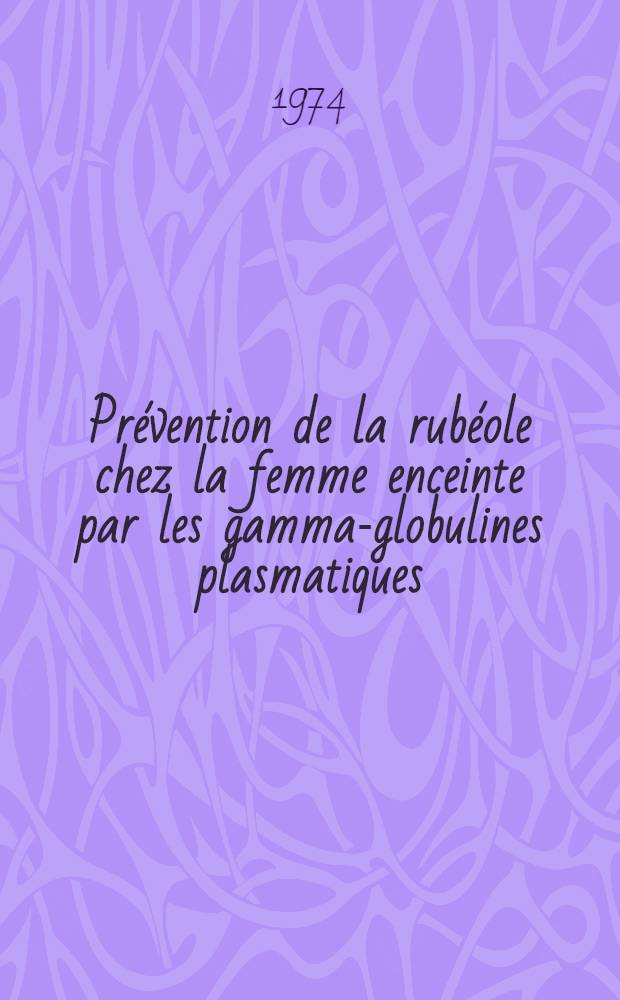 Prévention de la rubéole chez la femme enceinte par les gamma-globulines plasmatiques : À propos de 10 000 dossiers : Thèse ..