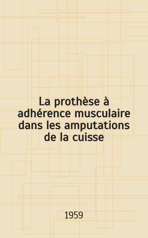 La prothèse à adhérence musculaire dans les amputations de la cuisse : Thèse pour le doctorat en méd. présentée ..