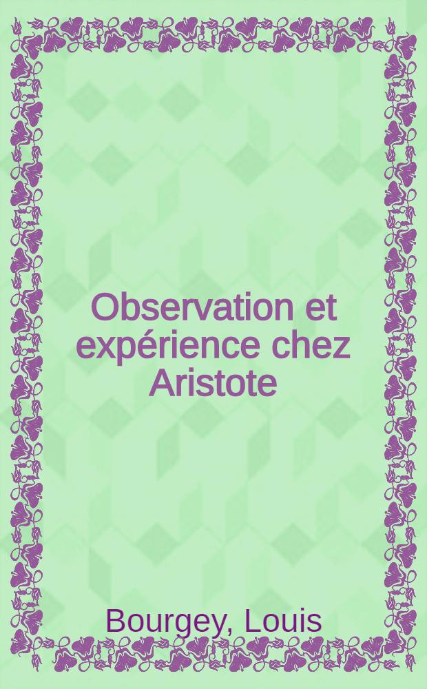 Observation et expérience chez Aristote : Thèse complémentaire pour le doctorat ès lettres, présentée ..