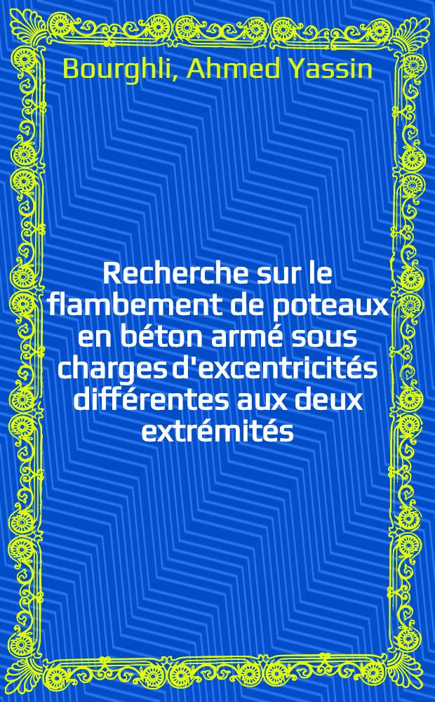 Recherche sur le flambement de poteaux en béton armé sous charges d'excentricités différentes aux deux extrémités : 1-re thèse prés. ... à la Fac. des sciences de l'Univ. de Paris ..