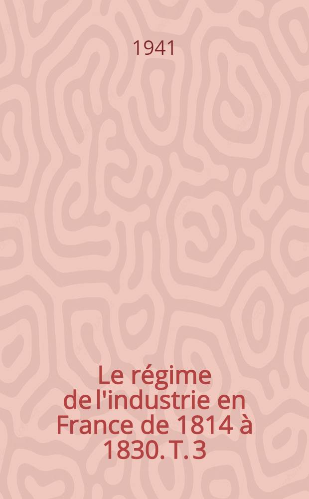 Le r&eacute;gime de l'industrie en France de 1814 &agrave; 1830. T. 3 : D&eacute;cembre 1824 - Juillet 1830