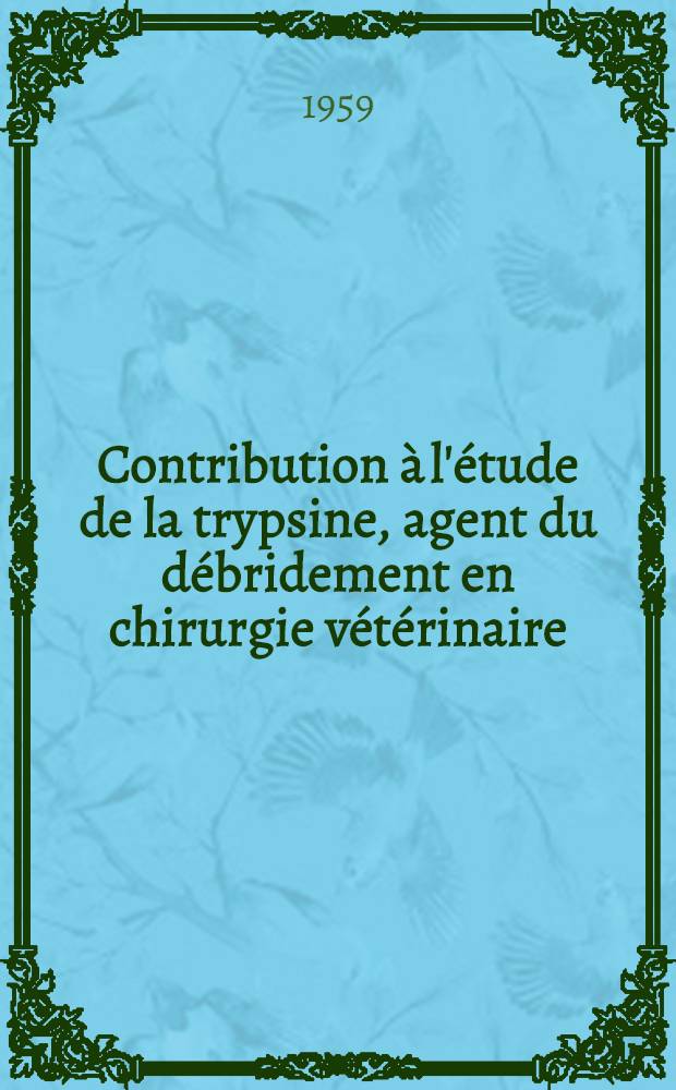 Contribution &agrave; l'&eacute;tude de la trypsine, agent du d&eacute;bridement en chirurgie v&eacute;t&eacute;rinaire : Th&egrave;se ... pr&eacute;sent&eacute;e ... devant la Facult&eacute; mixte de m&eacute;d. et de pharmacie de Toulouse