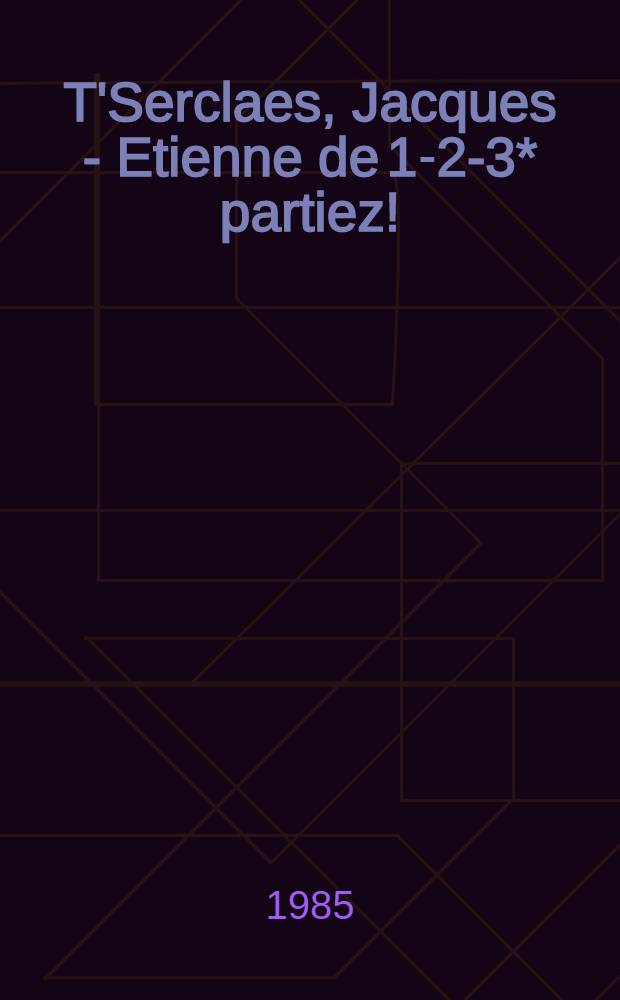T'Serclaes, Jacques - Etienne de 1-2-3* partiez! : La méthode dynamique conçue pour les managers