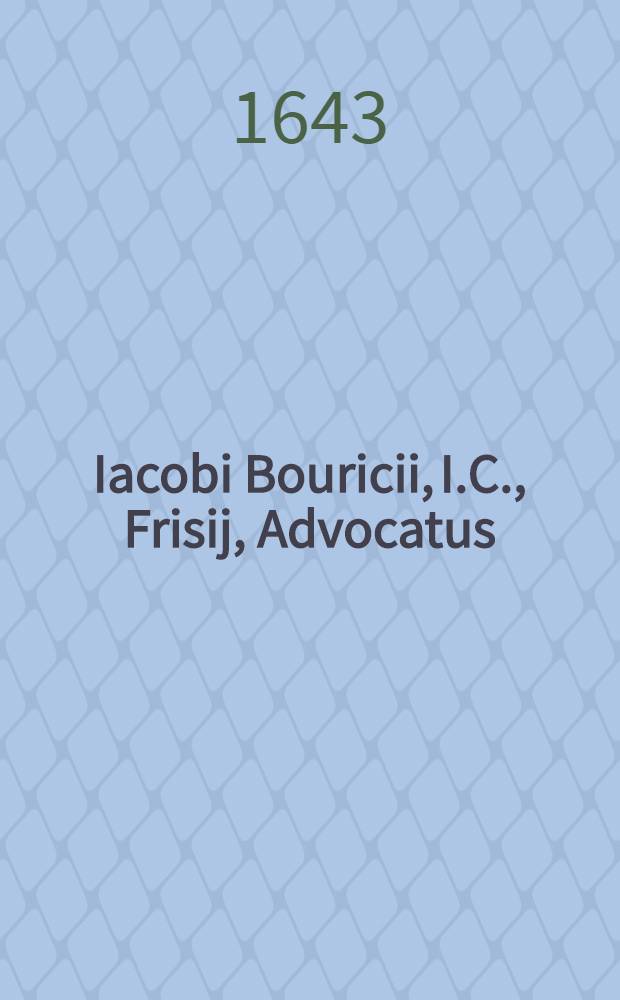 Iacobi Bouricii, I.C., Frisij, Advocatus