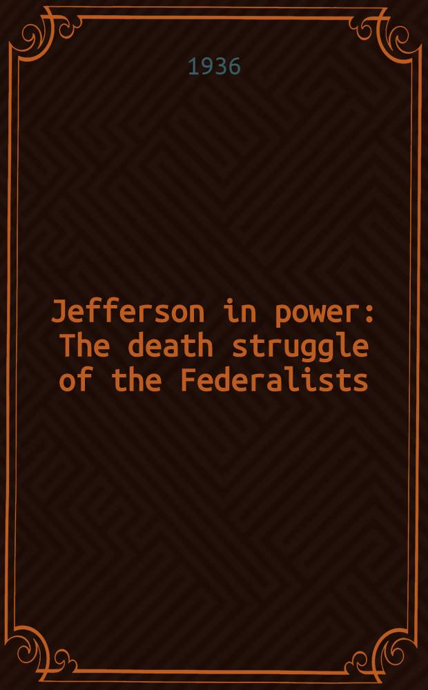 Jefferson in power : The death struggle of the Federalists