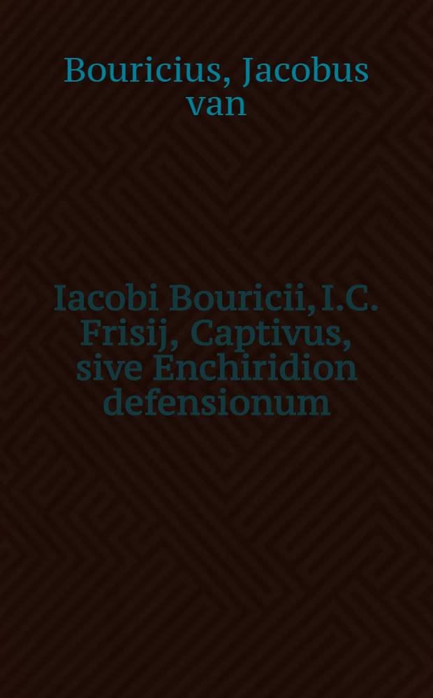 Iacobi Bouricii, I.C. Frisij, Captivus, sive Enchiridion defensionum