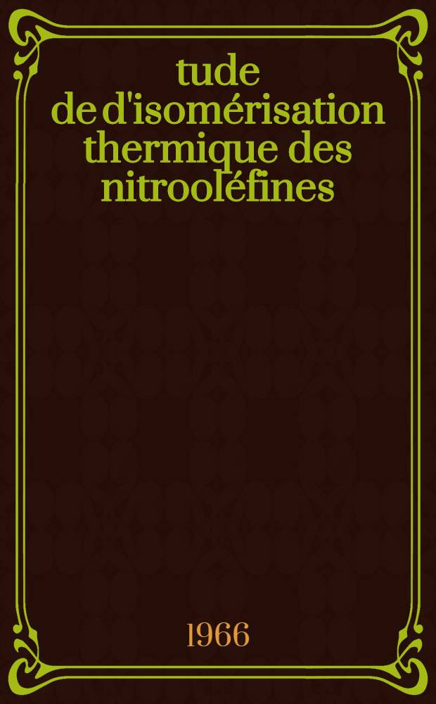 Étude de d'isomérisation thermique des nitrooléfines: Application en synthèse: 1-re thèse; Propositions données par la Faculté: 2-e thèse: Thèses présentées à la Faculté des sciences de l'Univ. de Lyon ... / par Michel Bourillot ..