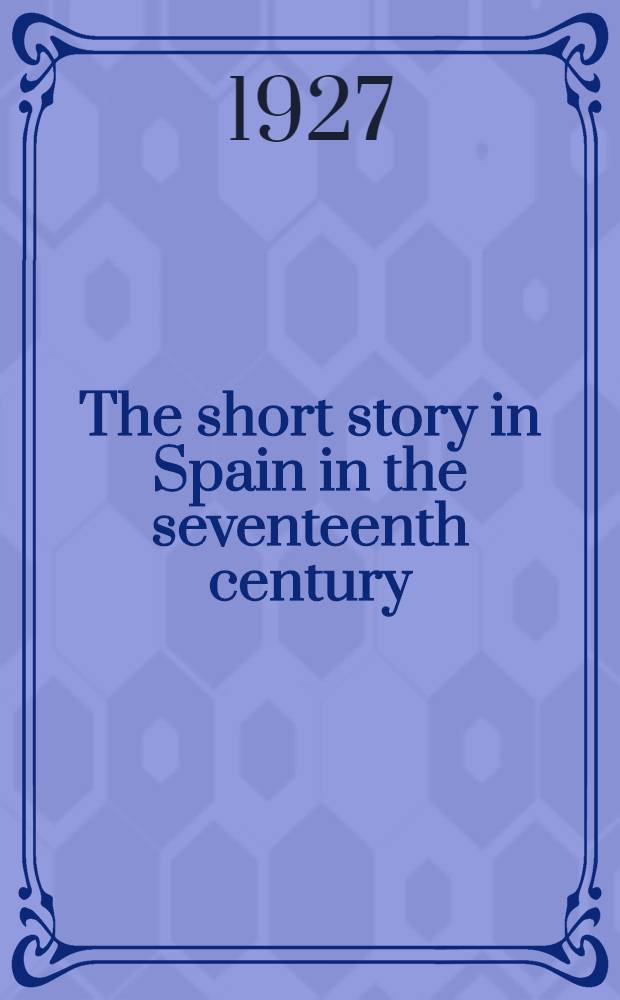 The short story in Spain in the seventeenth century : With a bibliogr. of the novela from 1576 to 1700