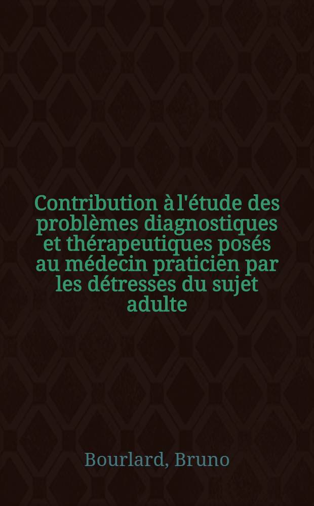 Contribution à l'étude des problèmes diagnostiques et thérapeutiques posés au médecin praticien par les détresses du sujet adulte : Thèse ..