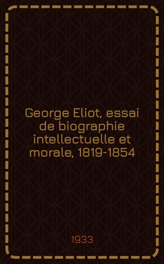 ... George Eliot, essai de biographie intellectuelle et morale, 1819-1854; influences anglaises et étrangères