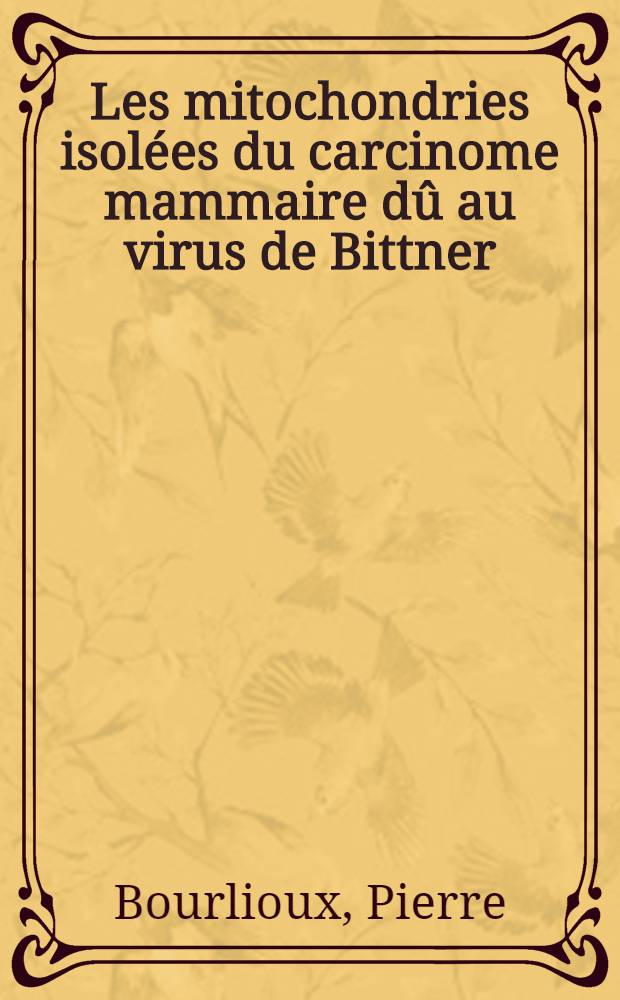 Les mitochondries isolées du carcinome mammaire dû au virus de Bittner : Différences chimiques et immunologiques avec les mitochondries isolées des glandes mammaires des souris de la lignée C₃H : Thèse ..