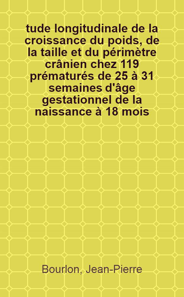 Étude longitudinale de la croissance du poids, de la taille et du périmètre crânien chez 119 prématurés de 25 à 31 semaines d'âge gestationnel de la naissance à 18 mois : Thèse ..