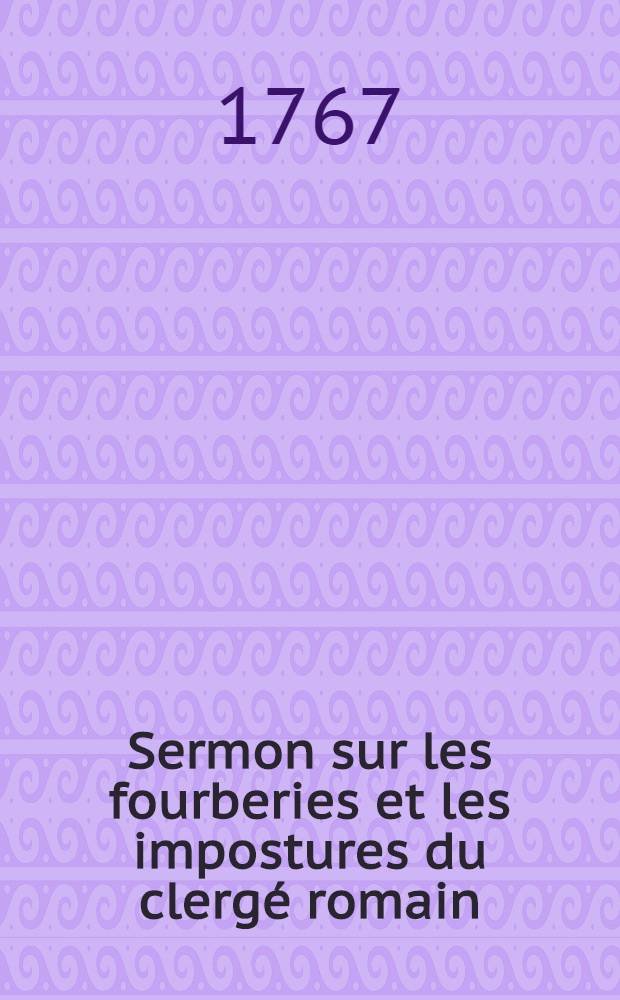 Sermon sur les fourberies et les impostures du clerg&eacute; romain