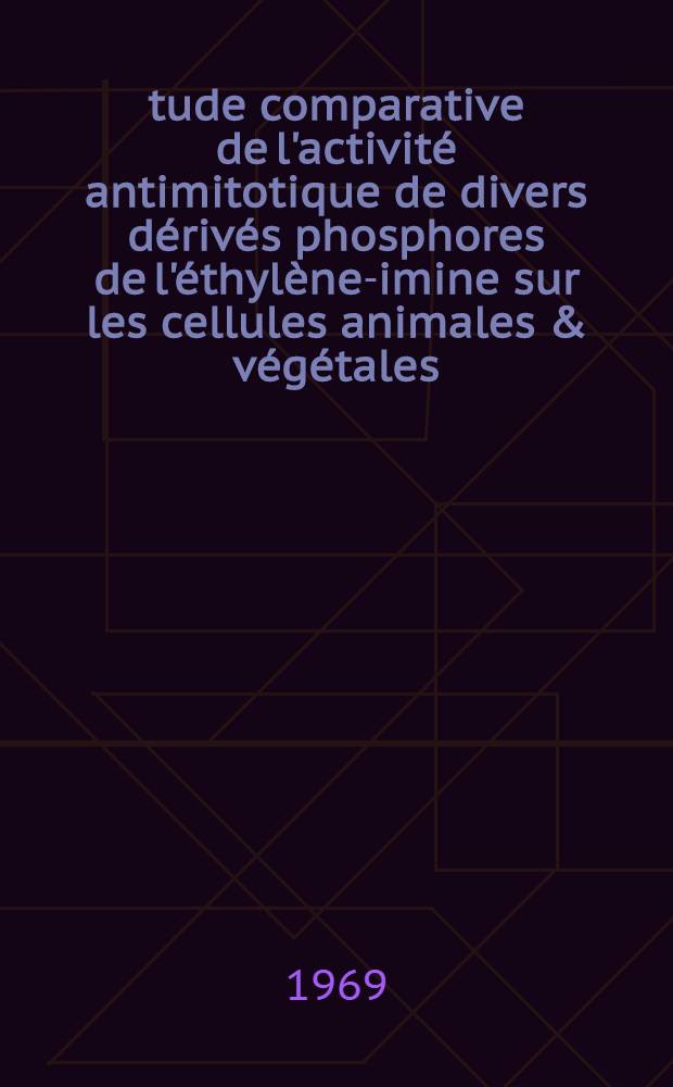 &Eacute;tude comparative de l'activit&eacute; antimitotique de divers d&eacute;riv&eacute;s phosphores de l'&eacute;thyl&egrave;ne-imine sur les cellules animales & v&eacute;g&eacute;tales : Th&egrave;se ... Fasc. 1