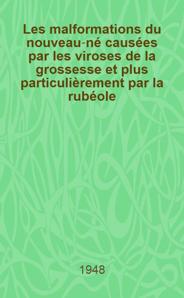 Les malformations du nouveau-né causées par les viroses de la grossesse et plus particulièrement par la rubéole : (Embryopathie rubéoleuse)