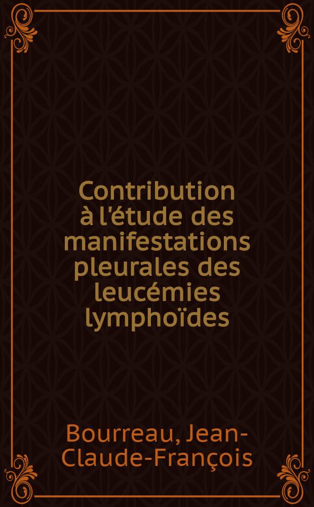 Contribution à l'étude des manifestations pleurales des leucémies lymphoïdes : Thèse pour le doctorat en méd., présentée ..