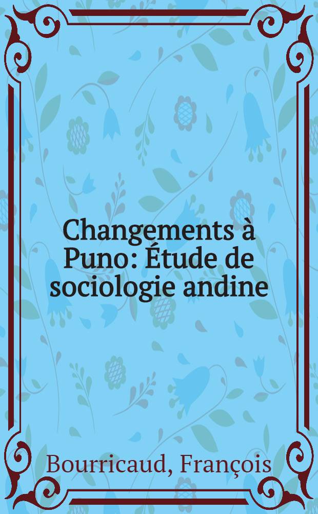 Changements à Puno : Étude de sociologie andine : Thèse complémentaire ... présentée à ... l'Univ. de Paris