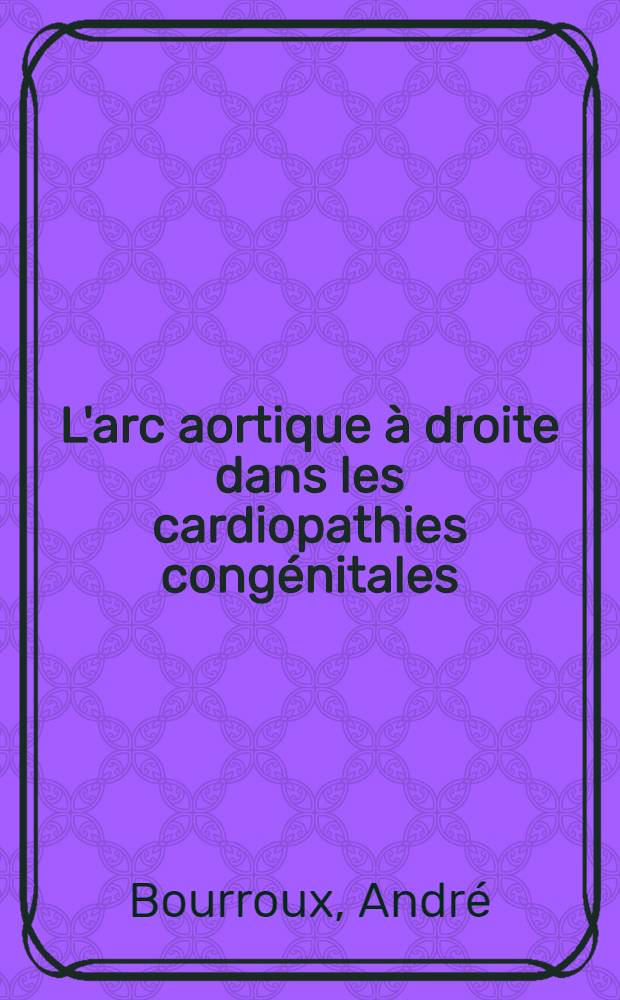 L'arc aortique &agrave; droite dans les cardiopathies cong&eacute;nitales : Th&egrave;se ..