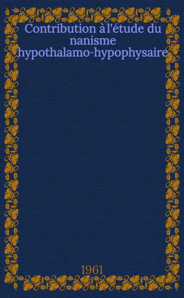 Contribution &agrave; l'&eacute;tude du nanisme hypothalamo-hypophysaire : &Eacute;tude de neuf observations : Th&egrave;se ..