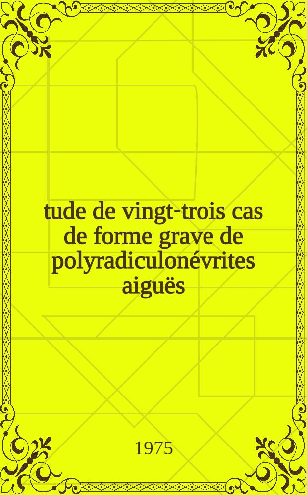 Étude de vingt-trois cas de forme grave de polyradiculonévrites aiguës : Thérapeutique et résultats : Thèse ..
