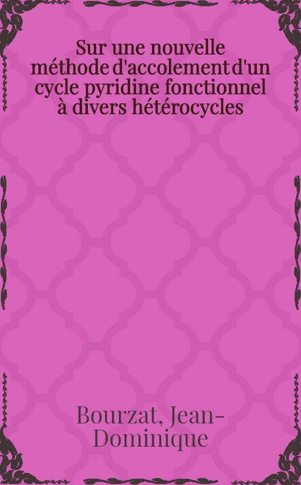 Sur une nouvelle méthode d'accolement d'un cycle pyridine fonctionnel à divers hétérocycles : Thèse prés. à l'Univ. de Paris-Sud ..