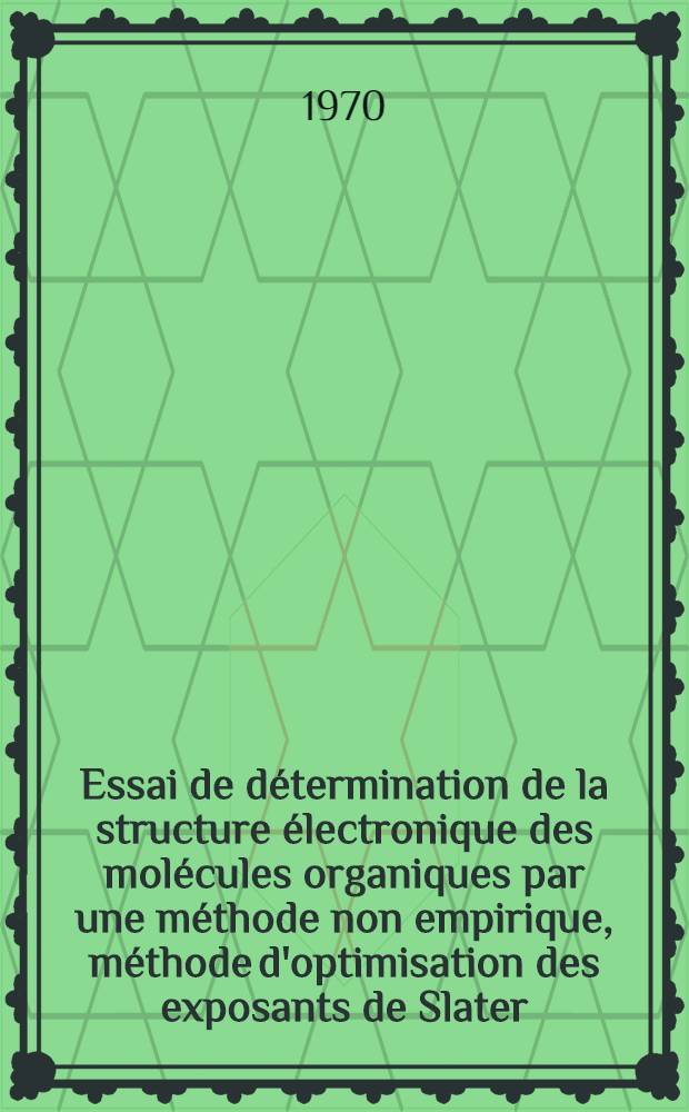 Essai de d&eacute;termination de la structure &eacute;lectronique des mol&eacute;cules organiques par une m&eacute;thode non empirique, m&eacute;thode d'optimisation des exposants de Slater : Th&egrave;se pr&eacute;s. &agrave; la Fac. des sciences de l'Univ. d'Aix-Marseille ..