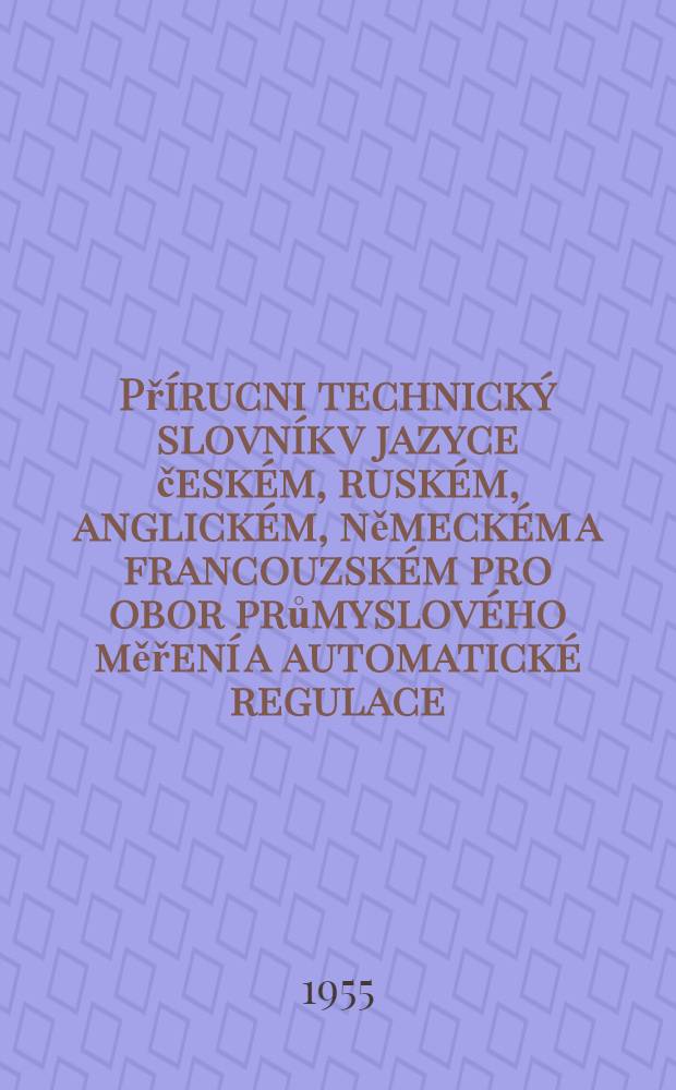 Přírucni technický slovník v jazyce českém, ruském, anglickém, německém a francouzském pro obor průmyslového měření a automatické regulace