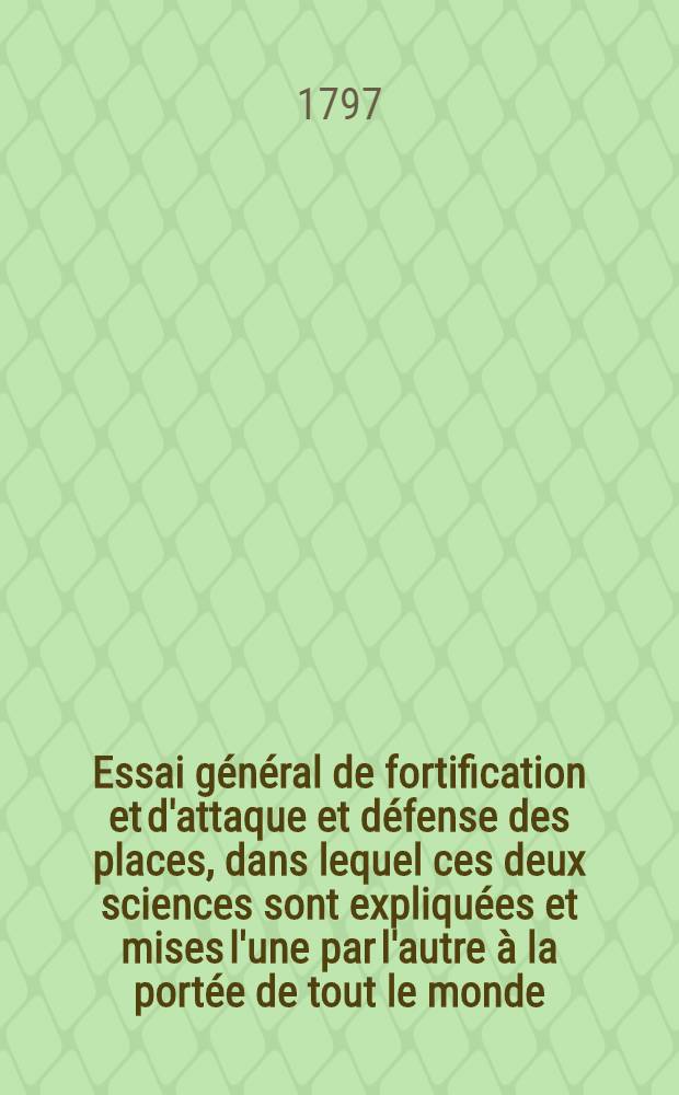 Essai général de fortification et d'attaque et défense des places, dans lequel ces deux sciences sont expliquées et mises l'une par l'autre à la portée de tout le monde : Ouvrage utile aux militaires de toutes les classes ... T. 1