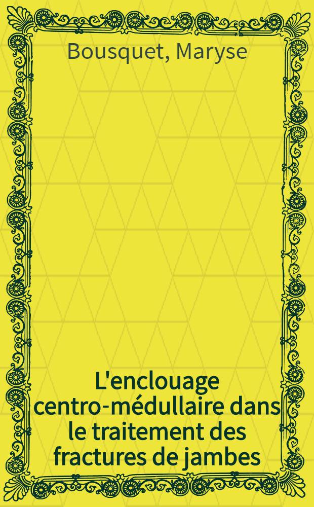 L'enclouage centro-médullaire dans le traitement des fractures de jambes : Thèse ..