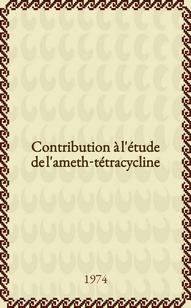 Contribution à l'étude de l'ameth-tétracycline (LD.D7. ou méthyl 4 esculétol monoéthanoate de tétracycline) en pratique médicale courante : Thèse ..