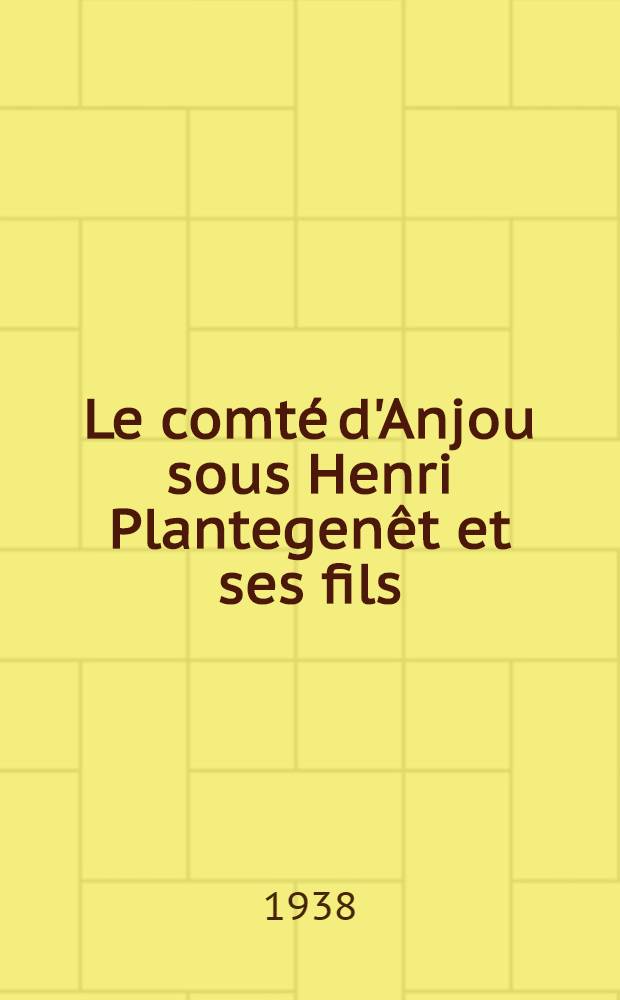 ... Le comt&eacute; d'Anjou sous Henri Plantegen&ecirc;t et ses fils (1151-1204)