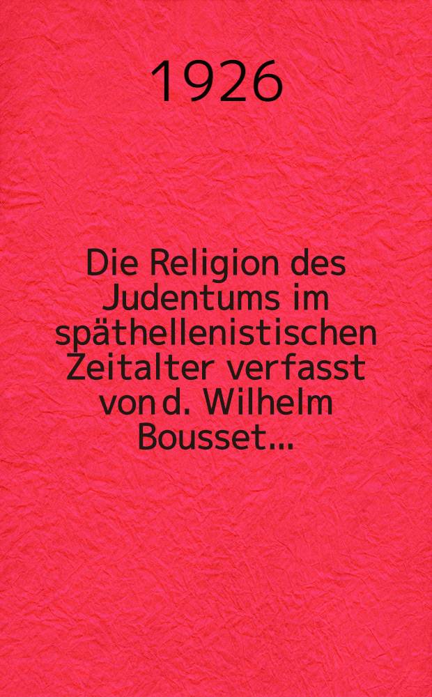 Die Religion des Judentums im späthellenistischen Zeitalter verfasst von d. Wilhelm Bousset ...