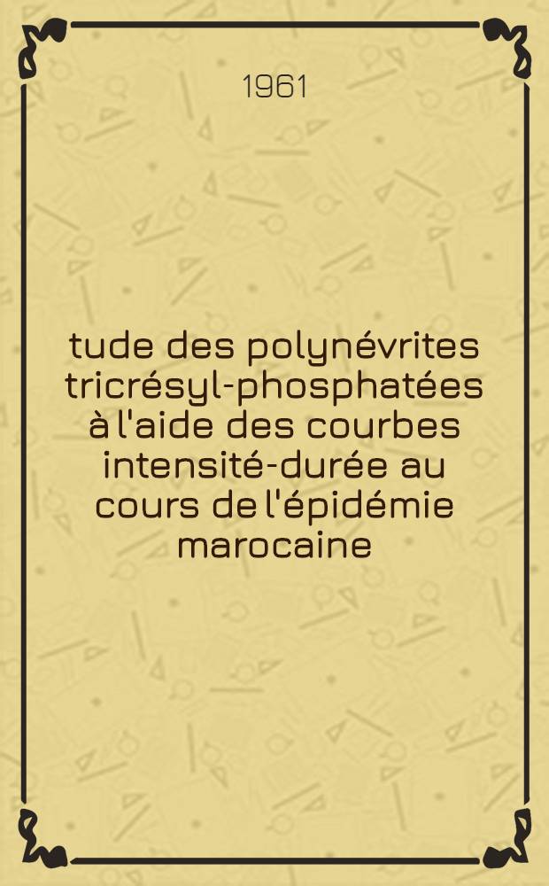 &Eacute;tude des polyn&eacute;vrites tricr&eacute;syl-phosphat&eacute;es &agrave; l'aide des courbes intensit&eacute;-dur&eacute;e au cours de l'&eacute;pid&eacute;mie marocaine : Th&egrave;se ..