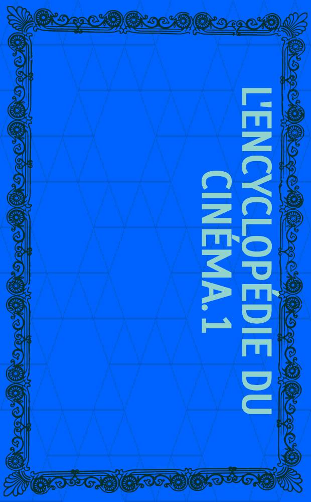 L'encyclopédie du cinéma. [1] : A - H
