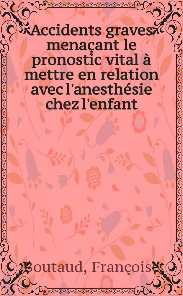 Accidents graves menaçant le pronostic vital à mettre en relation avec l'anesthésie chez l'enfant : Thèse ..