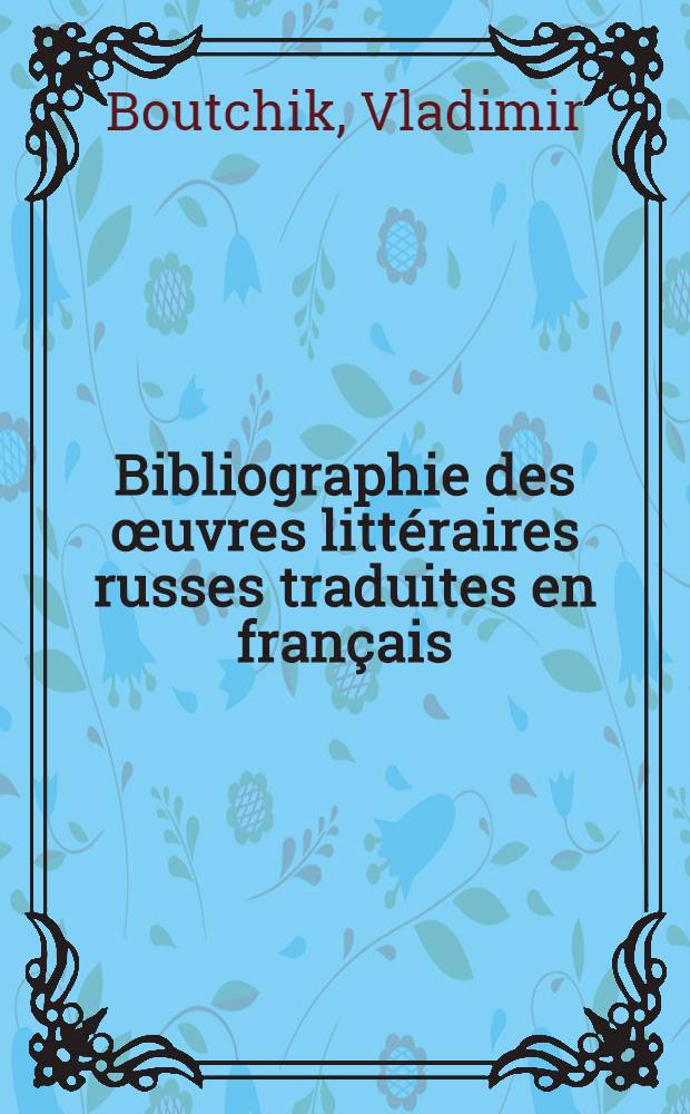 Bibliographie des œuvres littéraires russes traduites en français : Tourguénev, Dostoevski, Léon Tolstoi