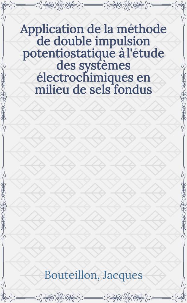 Application de la méthode de double impulsion potentiostatique à l'étude des systèmes électrochimiques en milieu de sels fondus : Thèse présentée à la Faculté des sciences de l'Univ. de Grenoble ..