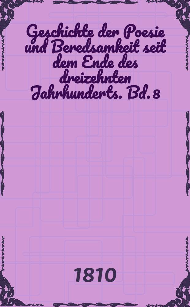 Geschichte der Poesie und Beredsamkeit seit dem Ende des dreizehnten Jahrhunderts. Bd. 8