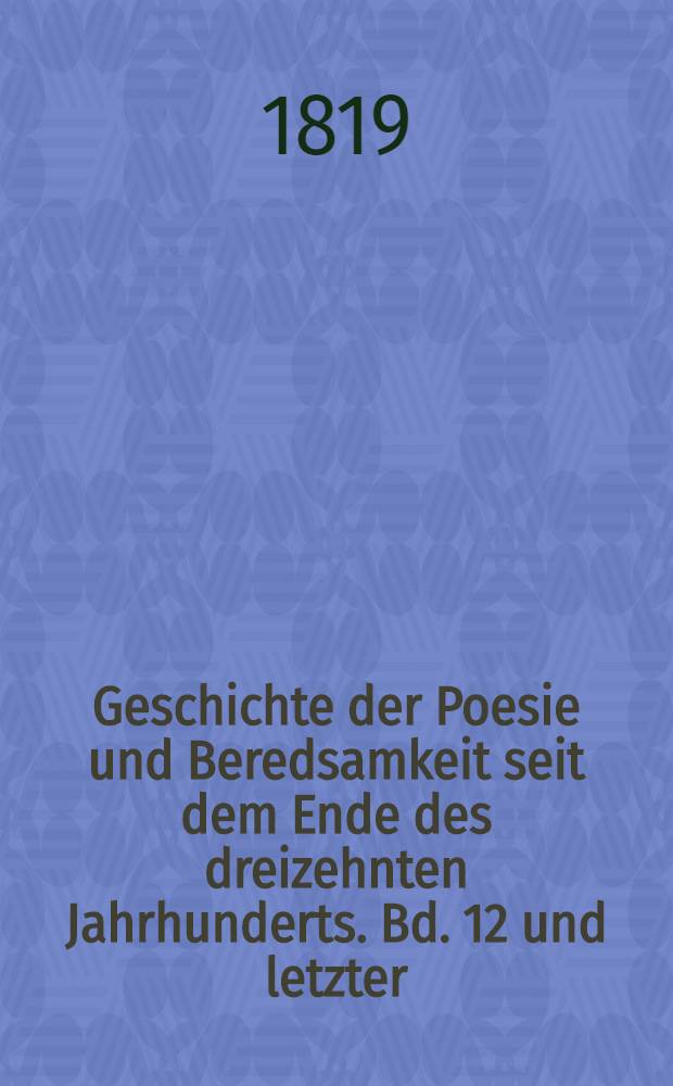 Geschichte der Poesie und Beredsamkeit seit dem Ende des dreizehnten Jahrhunderts. Bd. 12 und letzter : [Systematisches Sachregister ; Namen-Register]
