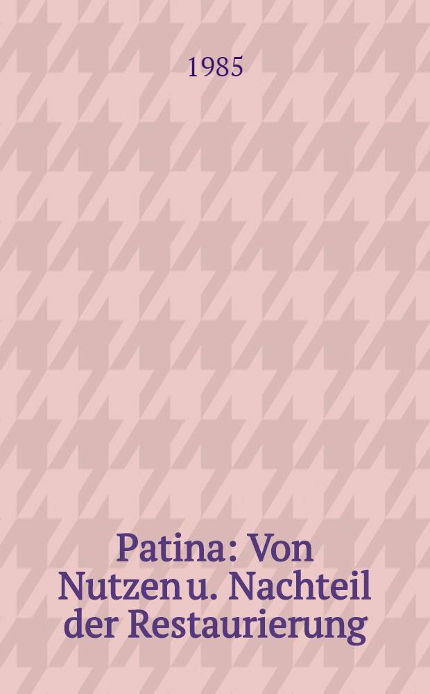 Patina : Von Nutzen u. Nachteil der Restaurierung