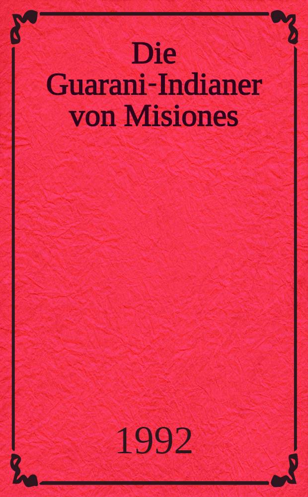 Die Guarani-Indianer von Misiones : Katalog zu der Fotoausst. in der Univ.- u. Stadtbibl., K&ouml;ln, 30 Okt. - 18. Dez. 1992