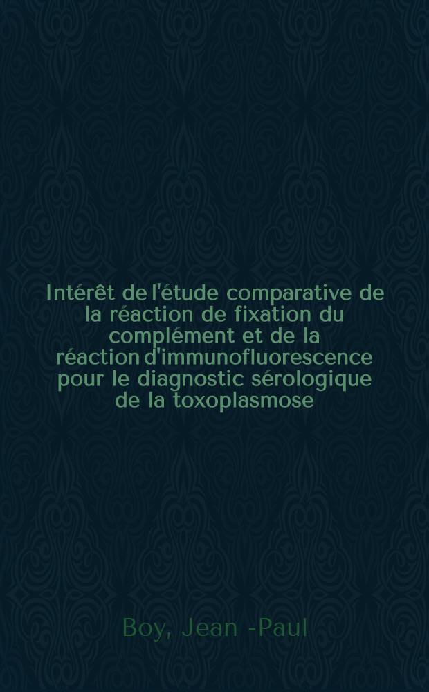 Intérêt de l'étude comparative de la réaction de fixation du complément et de la réaction d'immunofluorescence pour le diagnostic sérologique de la toxoplasmose : Thèse ..