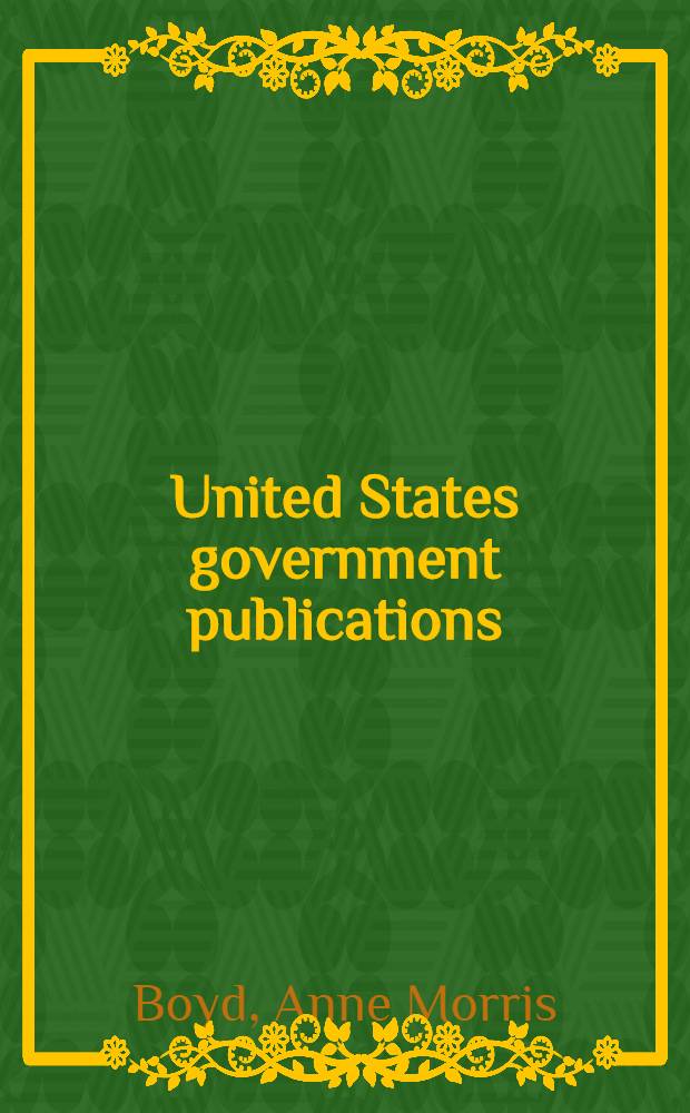 United States government publications : Sources of information for libraries : (The book is revised to June 1, 1940, including references to organization changes resulting from the President's reorganization plans no. III, V and VI