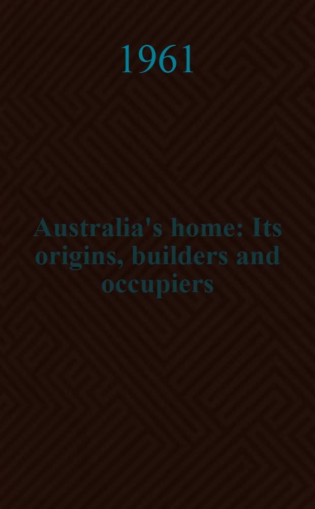 Australia's home : Its origins, builders and occupiers