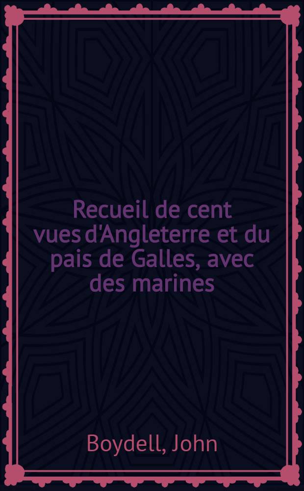 Recueil de cent vues d'Angleterre et du pais de Galles, avec des marines : La plus grande partie dessinées et gravées
