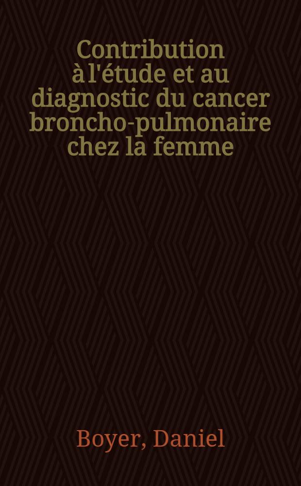 Contribution à l'étude et au diagnostic du cancer broncho-pulmonaire chez la femme : Thèse ..