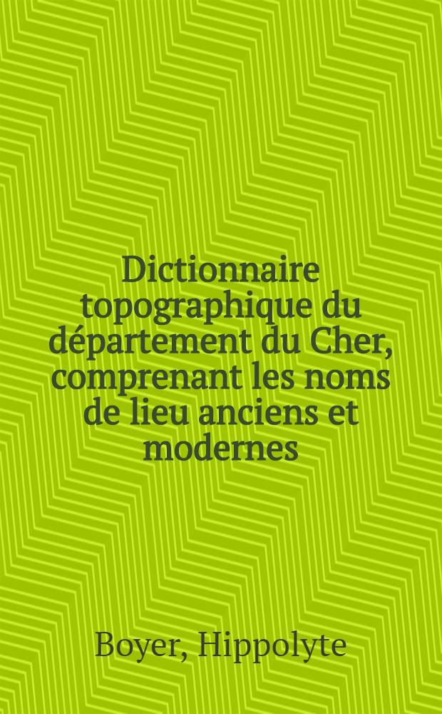 Dictionnaire topographique du département du Cher, comprenant les noms de lieu anciens et modernes
