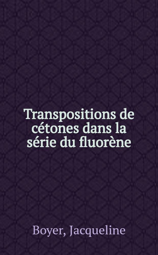 Transpositions de cétones dans la série du fluorène: Contribution à l'étude de la transposition pinacolique d'hydroxy-9 fluorényl-9 carbinols: 1-re thèse; Propositions données par la Faculté: 2-e thèse: Thèses présentées à la Faculté des sciences de Montpellier ... / par m-lle Jacqueline Boyer