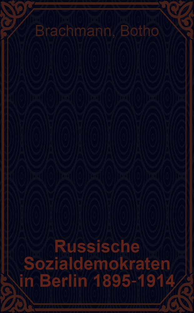 Russische Sozialdemokraten in Berlin 1895-1914 : Mit Berücksichtigung der Studentenbewegung in Preussen und Sachsen