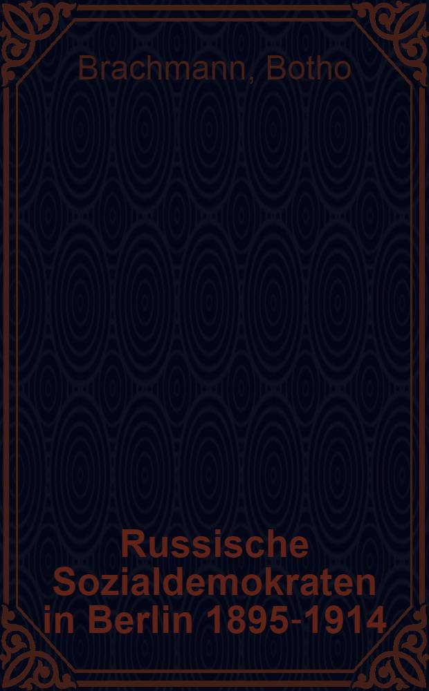 Russische Sozialdemokraten in Berlin 1895-1914 : Mit Berücksichtigung der Studentenbewegung in Preussen und Sachsen